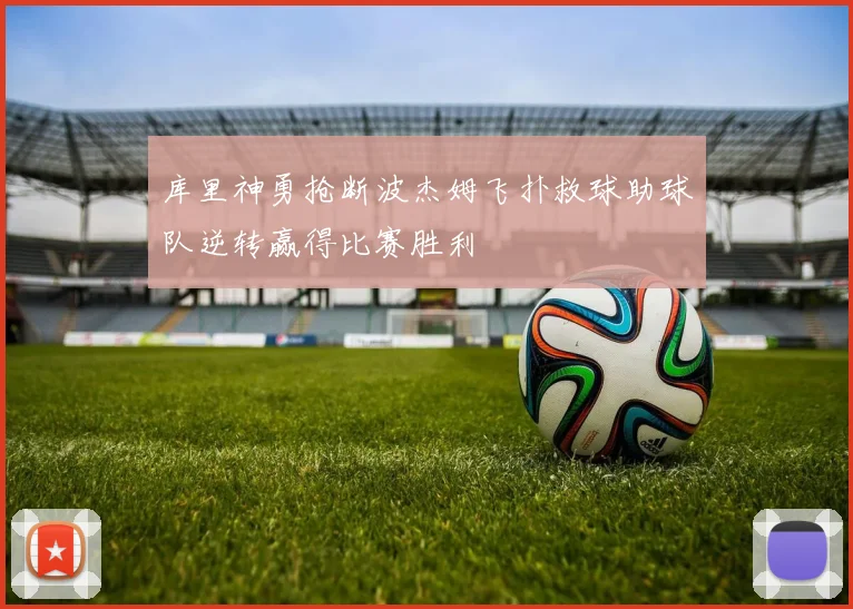 库里神勇抢断波杰姆飞扑救球助球队逆转赢得比赛胜利