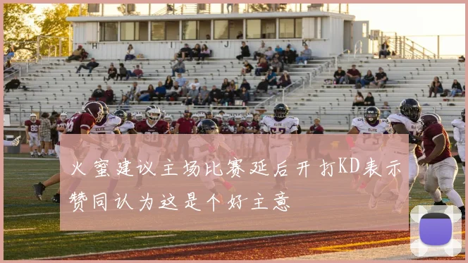 火蜜建议主场比赛延后开打KD表示赞同认为这是个好主意
