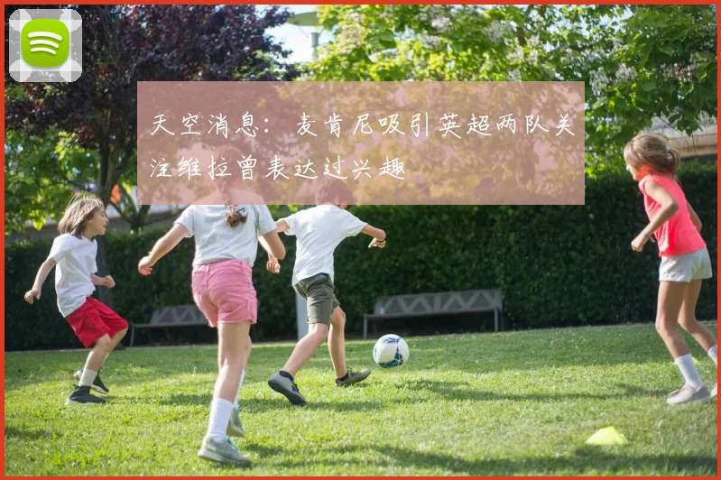 天空消息：麦肯尼吸引英超两队关注维拉曾表达过兴趣