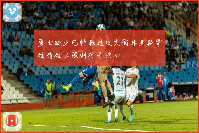勇士缺少巴特勒进攻失衡库里孤掌难鸣难以限制对手核心