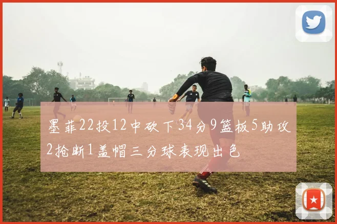 墨菲22投12中砍下34分9篮板5助攻2抢断1盖帽三分球表现出色