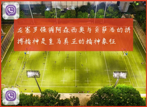 龙塞罗强调阿森西奥与贡萨洛的拼搏精神是皇马真正的精神象征