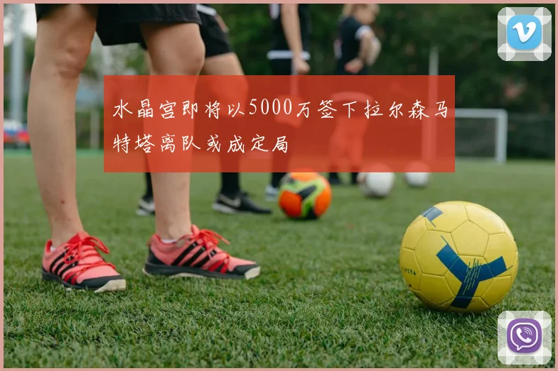 水晶宫即将以5000万签下拉尔森马特塔离队或成定局