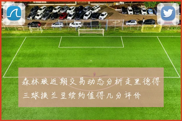 森林狼近期交易动态分析走里德得三球换兰豆续约值得几分评价