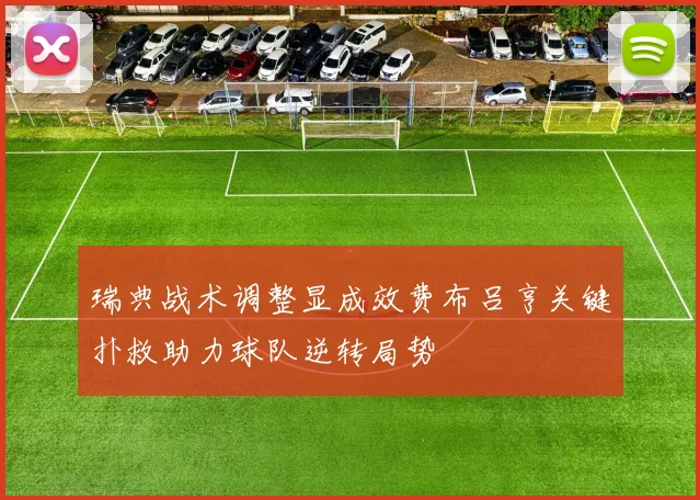 瑞典战术调整显成效费布吕亨关键扑救助力球队逆转局势