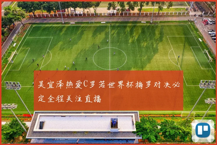 吴宜泽热爱C罗若世界杯梅罗对决必定全程关注直播