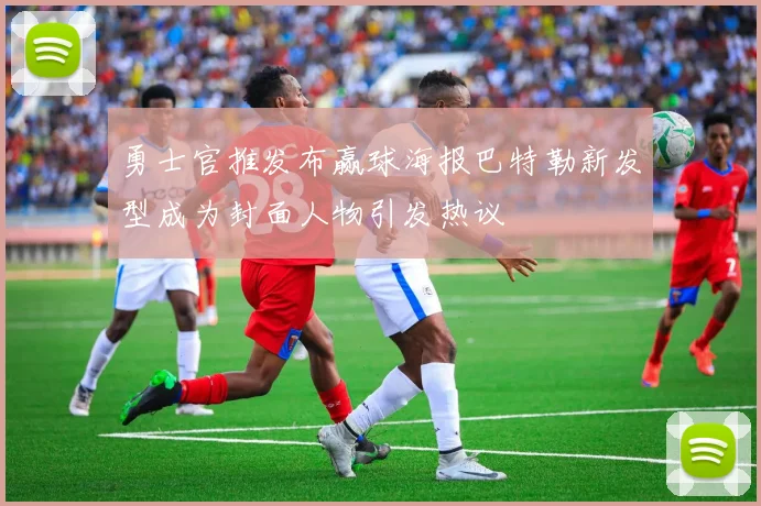 勇士官推发布赢球海报巴特勒新发型成为封面人物引发热议