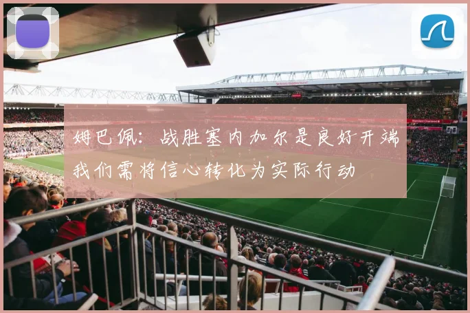 姆巴佩：战胜塞内加尔是良好开端我们需将信心转化为实际行动